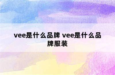 vee是什么品牌 vee是什么品牌服装